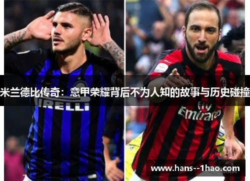 米兰德比传奇：意甲荣耀背后不为人知的故事与历史碰撞