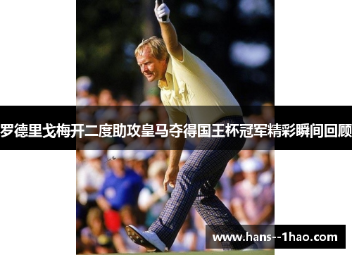 罗德里戈梅开二度助攻皇马夺得国王杯冠军精彩瞬间回顾
