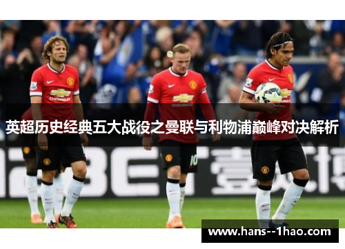 英超历史经典五大战役之曼联与利物浦巅峰对决解析