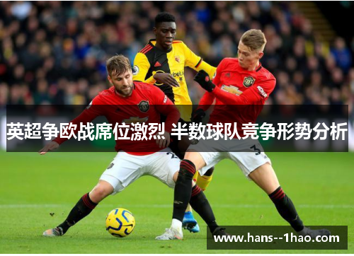英超争欧战席位激烈 半数球队竞争形势分析