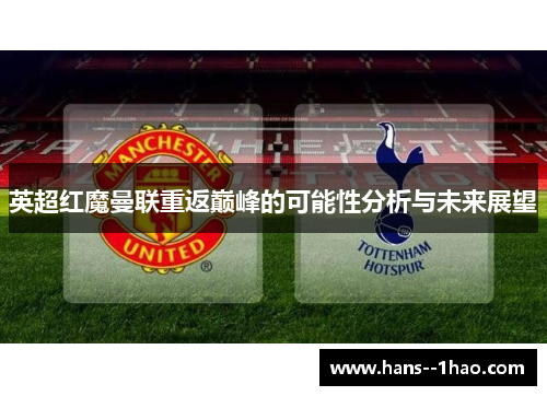 英超红魔曼联重返巅峰的可能性分析与未来展望