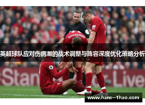 英超球队应对伤病潮的战术调整与阵容深度优化策略分析