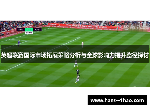 英超联赛国际市场拓展策略分析与全球影响力提升路径探讨