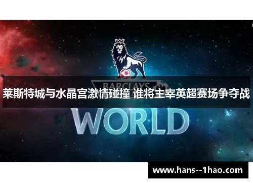 莱斯特城与水晶宫激情碰撞 谁将主宰英超赛场争夺战
