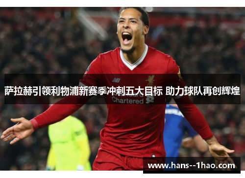 萨拉赫引领利物浦新赛季冲刺五大目标 助力球队再创辉煌