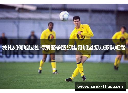 蒙扎如何通过独特策略争取约维奇加盟助力球队崛起