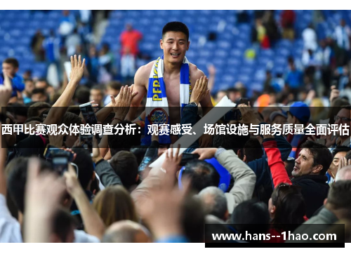 西甲比赛观众体验调查分析：观赛感受、场馆设施与服务质量全面评估