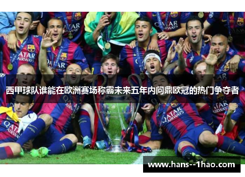 西甲球队谁能在欧洲赛场称霸未来五年内问鼎欧冠的热门争夺者
