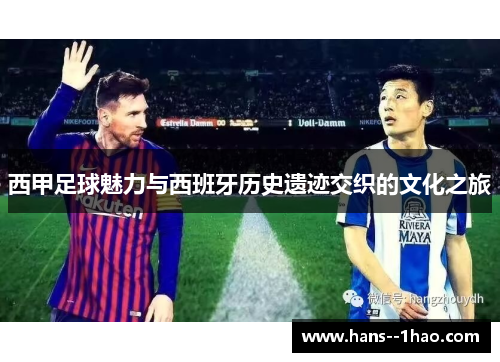 西甲足球魅力与西班牙历史遗迹交织的文化之旅 西甲足球魅力与西班牙历史遗迹交织的文化之旅