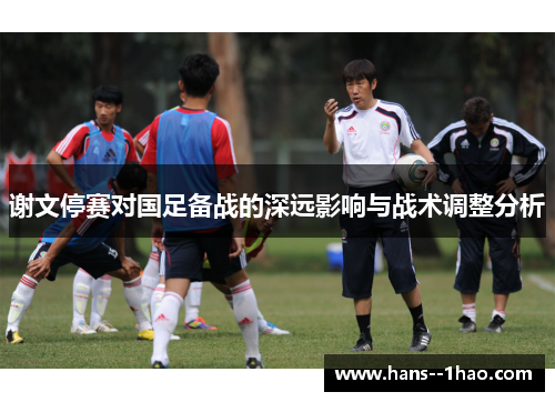 谢文停赛对国足备战的深远影响与战术调整分析 谢文停赛对国足备战的深远影响与战术调整分析