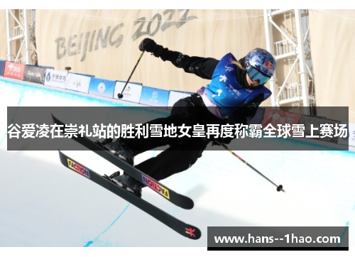 谷爱凌在崇礼站的胜利雪地女皇再度称霸全球雪上赛场