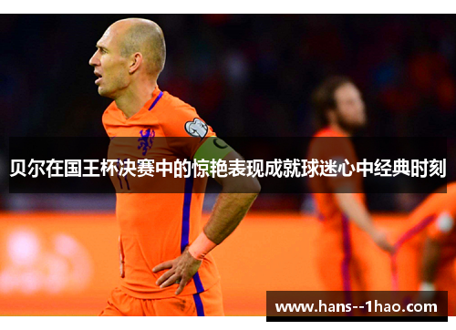 贝尔在国王杯决赛中的惊艳表现成就球迷心中经典时刻