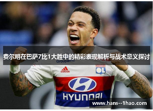 费尔明在巴萨7比1大胜中的精彩表现解析与战术意义探讨