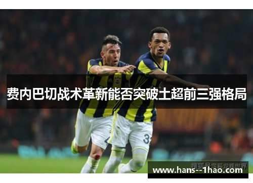 费内巴切战术革新能否突破土超前三强格局