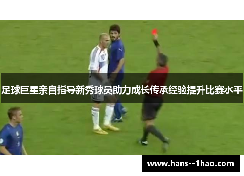 足球巨星亲自指导新秀球员助力成长传承经验提升比赛水平
