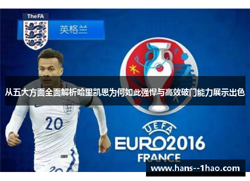 从五大方面全面解析哈里凯恩为何如此强悍与高效破门能力展示出色