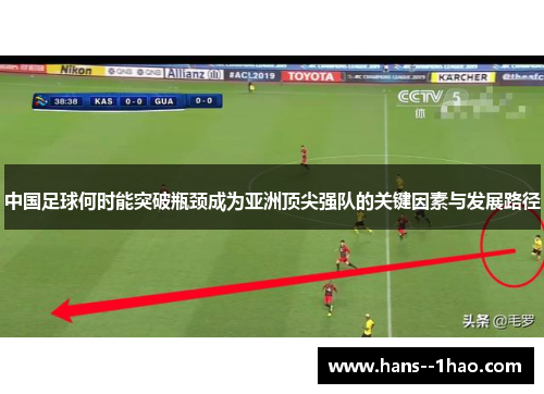 中国足球何时能突破瓶颈成为亚洲顶尖强队的关键因素与发展路径