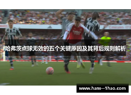 哈弗茨点球无效的五个关键原因及其背后规则解析 哈弗茨点球无效的五个关键原因及其背后规则解析