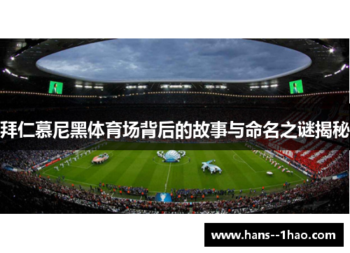 拜仁慕尼黑体育场背后的故事与命名之谜揭秘