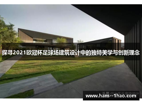 探寻2021欧冠杯足球场建筑设计中的独特美学与创新理念 探寻2021欧冠杯足球场建筑设计中的独特美学与创新理念