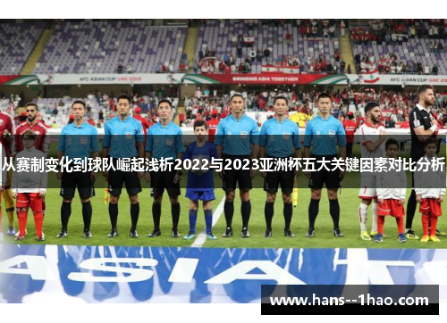 从赛制变化到球队崛起浅析2022与2023亚洲杯五大关键因素对比分析