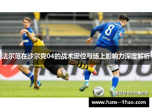 法尔范在沙尔克04的战术定位与场上影响力深度解析