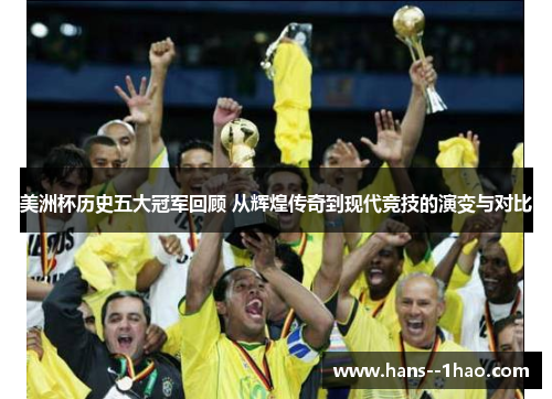 美洲杯历史五大冠军回顾 从辉煌传奇到现代竞技的演变与对比