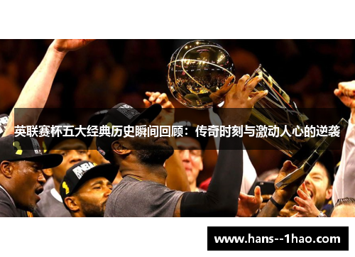 英联赛杯五大经典历史瞬间回顾：传奇时刻与激动人心的逆袭