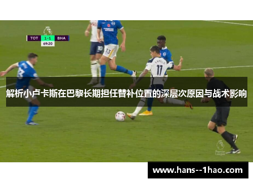 解析小卢卡斯在巴黎长期担任替补位置的深层次原因与战术影响