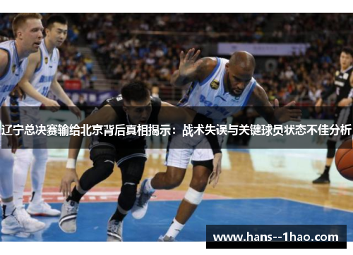 辽宁总决赛输给北京背后真相揭示：战术失误与关键球员状态不佳分析