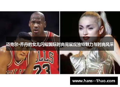 迈克尔·乔丹的女儿闪耀国际时尚周展现独特魅力与时尚风采