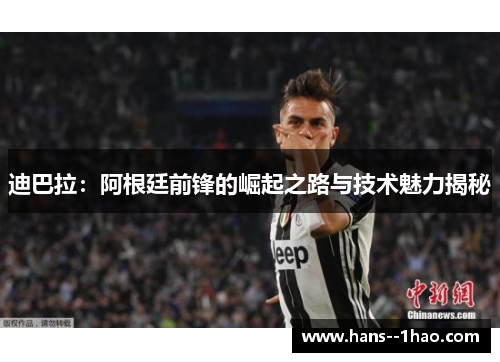 迪巴拉：阿根廷前锋的崛起之路与技术魅力揭秘