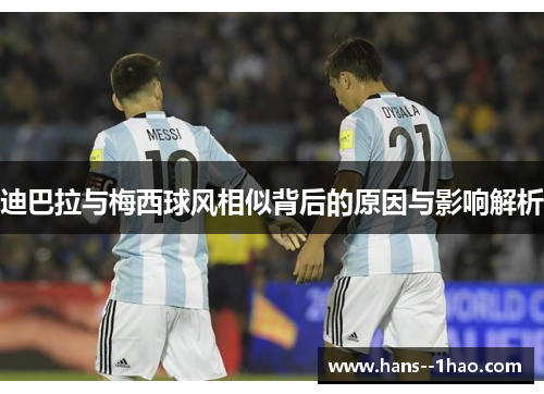 迪巴拉与梅西球风相似背后的原因与影响解析 迪巴拉与梅西球风相似背后的原因与影响解析