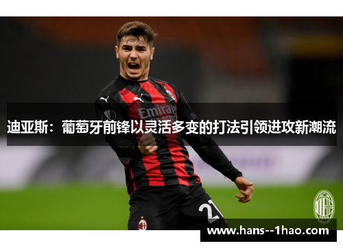 迪亚斯：葡萄牙前锋以灵活多变的打法引领进攻新潮流