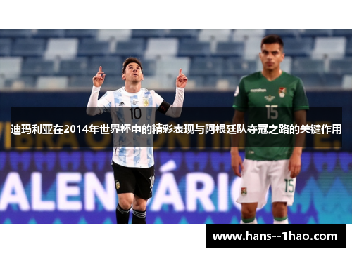 迪玛利亚在2014年世界杯中的精彩表现与阿根廷队夺冠之路的关键作用