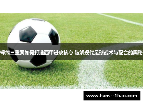 锋线三重奏如何打造西甲进攻核心 破解现代足球战术与配合的奥秘