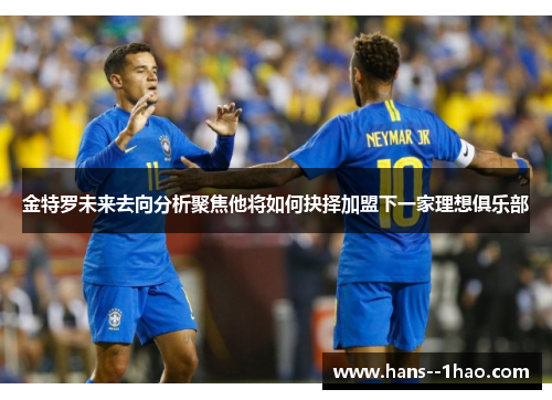 金特罗未来去向分析聚焦他将如何抉择加盟下一家理想俱乐部 金特罗未来去向分析聚焦他将如何抉择加盟下一家理想俱乐部