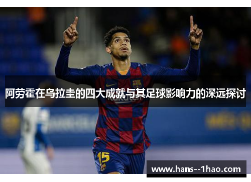 阿劳霍在乌拉圭的四大成就与其足球影响力的深远探讨 阿劳霍在乌拉圭的四大成就与其足球影响力的深远探讨