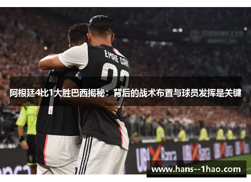 阿根廷4比1大胜巴西揭秘：背后的战术布置与球员发挥是关键