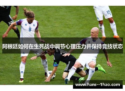 阿根廷如何在生死战中调节心理压力并保持竞技状态