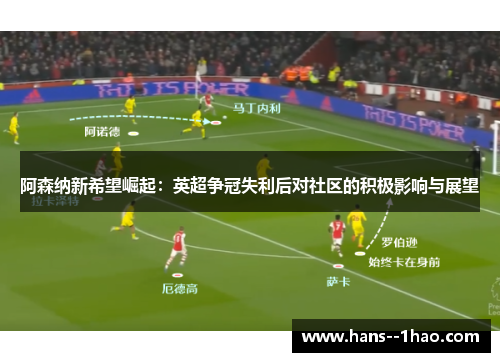 阿森纳新希望崛起:英超争冠失利后对社区的积极影响与展望 阿森纳新希望崛起:英超争冠失利后对社区的积极影响与展望