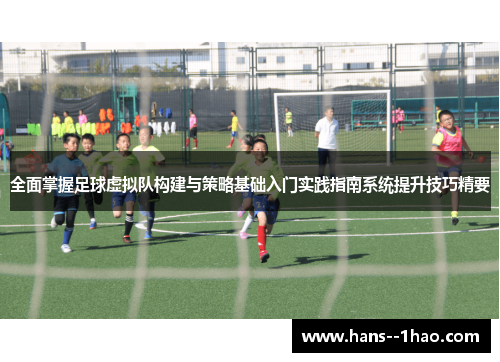 全面掌握足球虚拟队构建与策略基础入门实践指南系统提升技巧精要