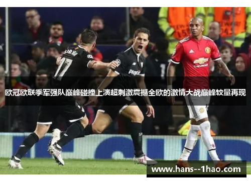 欧冠欧联季军强队巅峰碰撞上演超刺激震撼全欧的激情大战巅峰较量再现
