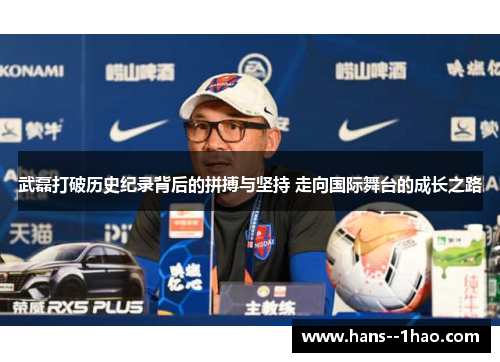 武磊打破历史纪录背后的拼搏与坚持 走向国际舞台的成长之路