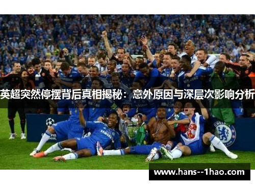 英超突然停摆背后真相揭秘:意外原因与深层次影响分析 英超突然停摆背后真相揭秘:意外原因与深层次影响分析