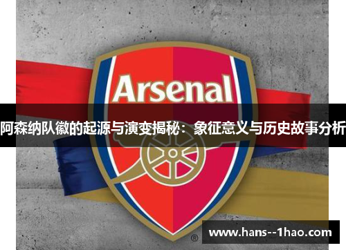 阿森纳队徽的起源与演变揭秘:象征意义与历史故事分析 阿森纳队徽的起源与演变揭秘:象征意义与历史故事分析