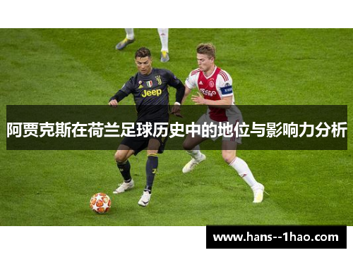 阿贾克斯在荷兰足球历史中的地位与影响力分析 阿贾克斯在荷兰足球历史中的地位与影响力分析