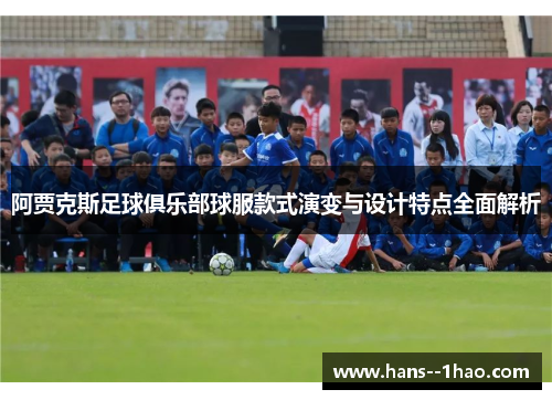 阿贾克斯足球俱乐部球服款式演变与设计特点全面解析 阿贾克斯足球俱乐部球服款式演变与设计特点全面解析