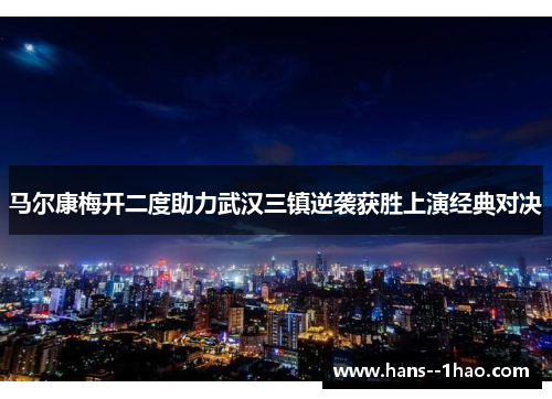 马尔康梅开二度助力武汉三镇逆袭获胜上演经典对决