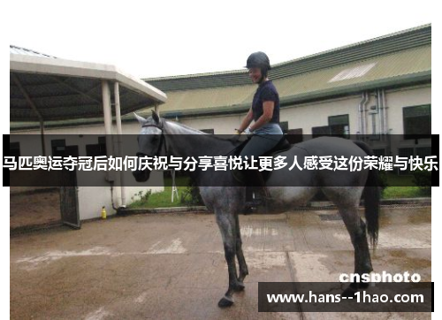 马匹奥运夺冠后如何庆祝与分享喜悦让更多人感受这份荣耀与快乐 马匹奥运夺冠后如何庆祝与分享喜悦让更多人感受这份荣耀与快乐